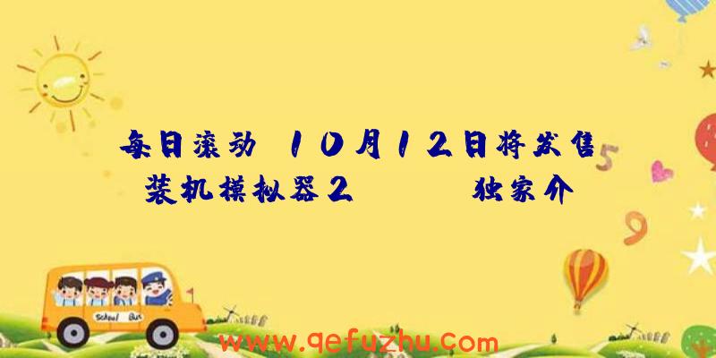 每日滚动,10月12日将发售《装机模拟器2》